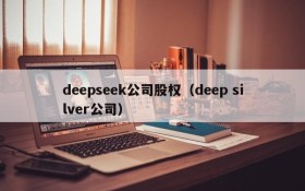 deepseek公司股权（deep silver公司）