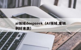 ai领域deepseek（AI领域,重磅利好来袭）