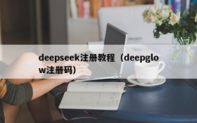 deepseek注册教程（deepglow注册码）