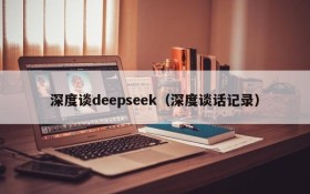 深度谈deepseek（深度谈话记录）