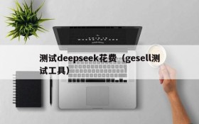 测试deepseek花费（gesell测试工具）