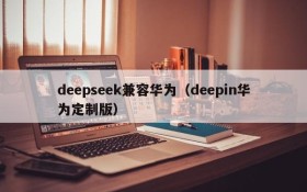 deepseek兼容华为（deepin华为定制版）