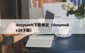 deepseek下载情况（deepnuke20下载）