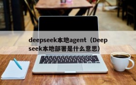 deepseek本地agent（Deepseek本地部署是什么意思）