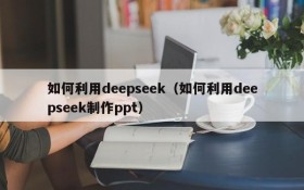 如何利用deepseek（如何利用deepseek制作ppt）