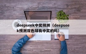 deepseek中奖预测（deepseek预测双色球有中奖的吗）