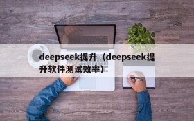 deepseek提升（deepseek提升软件测试效率）