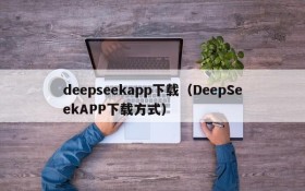 deepseekapp下载（DeepSeekAPP下载方式）