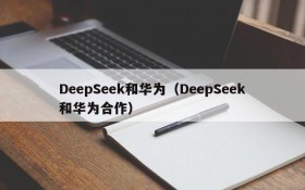 DeepSeek和华为（DeepSeek和华为合作）