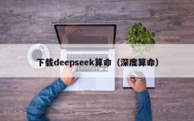 下载deepseek算命（深度算命）