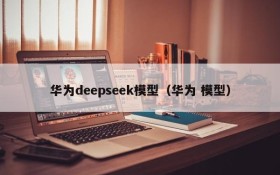 华为deepseek模型（华为 模型）