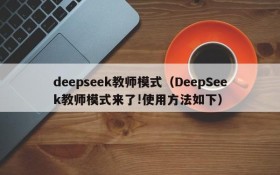 deepseek教师模式（DeepSeek教师模式来了!使用方法如下）