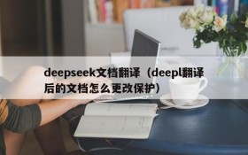 deepseek文档翻译（deepl翻译后的文档怎么更改保护）