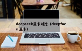 deepseek显卡对比（deepface 显卡）