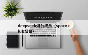 deepseek烟台成员（space club烟台）