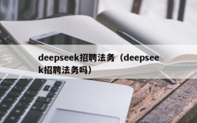 deepseek招聘法务（deepseek招聘法务吗）