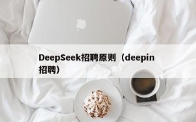 DeepSeek招聘原则（deepin 招聘）