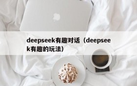 deepseek有趣对话（deepseek有趣的玩法）