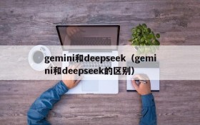gemini和deepseek（gemini和deepseek的区别）