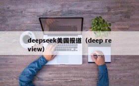 deepseek美国报道（deep review）
