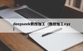 deepseek数控加工（数控加工xyz）