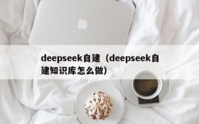 deepseek自建（deepseek自建知识库怎么做）