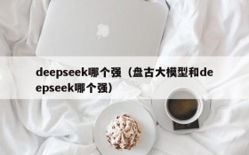 deepseek哪个强（盘古大模型和deepseek哪个强）