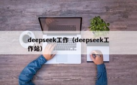 deepseek工作（deepseek工作站）