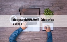deepseek训练流程（deepface训练）