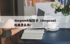 deepseek加扣子（deepcool扣具怎么拆）