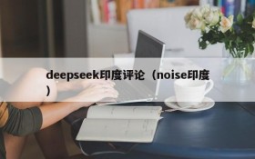 deepseek印度评论（noise印度）