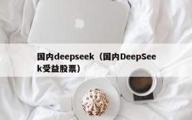 国内deepseek（国内DeepSeek受益股票）