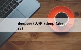 deepseek大神（deep fakers）