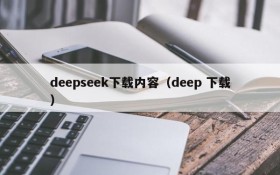 deepseek下载内容（deep 下载）