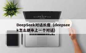 DeepSeek对话长度（deepseek怎么继承上一个对话）