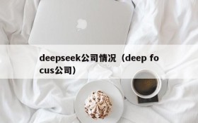 deepseek公司情况（deep focus公司）