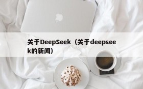 关于DeepSeek（关于deepseek的新闻）