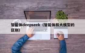 智能体deepseek（智能体和大模型的区别）