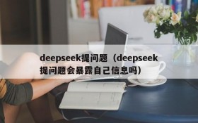 deepseek提问题（deepseek提问题会暴露自己信息吗）