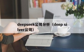 deepseek公司分析（deep silver公司）