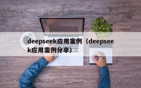 deepseek应用案例（deepseek应用案例分享）