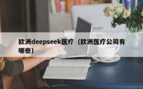 欧洲deepseek医疗（欧洲医疗公司有哪些）