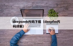 deepseek代码下载（deepfm代码详解）