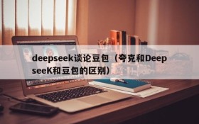 deepseek谈论豆包（夸克和DeepseeK和豆包的区别）