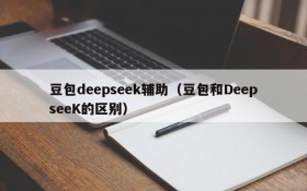 豆包deepseek辅助（豆包和DeepseeK的区别）