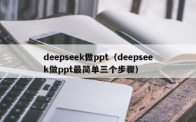 deepseek做ppt（deepseek做ppt最简单三个步骤）