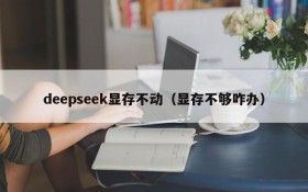 deepseek显存不动（显存不够咋办）
