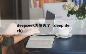 deepseek为啥火了（deep deck）