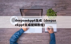 deepseekppt生成（deepseekppt生成视频教程）