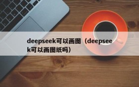 deepseek可以画图（deepseek可以画图纸吗）